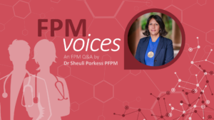 FPM Voices Dr Sheuli Porkess PFPM